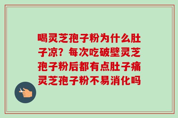 喝灵芝孢子粉为什么肚子凉?每次吃破壁灵芝孢子粉后都有点肚子痛灵芝孢子粉不易消化吗-第1张图片-卓越灵芝孢子粉 喝灵芝孢子粉为什么肚子凉?每次吃破壁灵芝孢子粉后都有点肚子痛灵芝孢子粉不易消化吗-第1张图片-卓越灵芝孢子粉