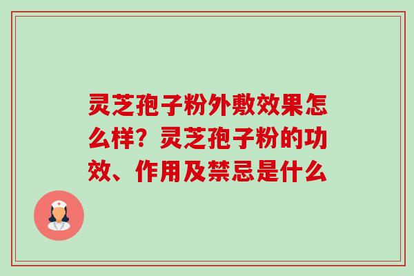 灵芝孢子粉外敷效果怎么样?灵芝孢子粉的功效、作用及禁忌是什么-第1张图片-卓越灵芝孢子粉 灵芝孢子粉外敷效果怎么样?灵芝孢子粉的功效、作用及禁忌是什么-第1张图片-卓越灵芝孢子粉
