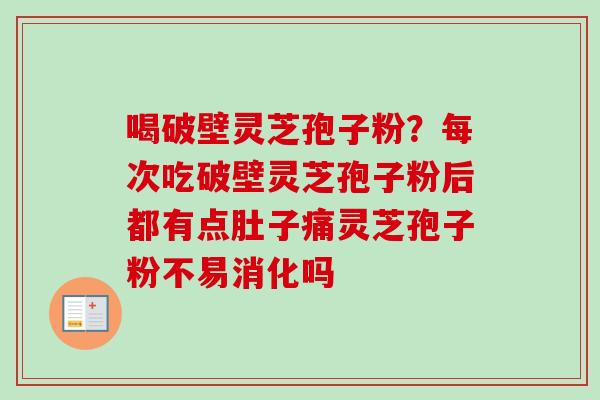 喝破壁灵芝孢子粉?每次吃破壁灵芝孢子粉后都有点肚子痛灵芝孢子粉不易消化吗-第1张图片-卓越灵芝孢子粉 喝破壁灵芝孢子粉?每次吃破壁灵芝孢子粉后都有点肚子痛灵芝孢子粉不易消化吗-第1张图片-卓越灵芝孢子粉