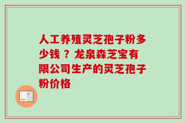 人工养殖灵芝孢子粉多少钱 ？龙泉森芝宝有限公司生产的灵芝孢子粉价格-第1张图片-卓越灵芝孢子粉