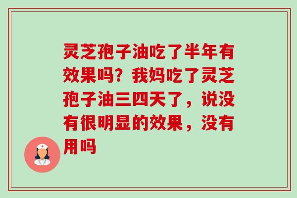 灵芝孢子油吃了半年有效果吗?我妈吃了灵芝孢子油三四天了,说没有很明显的效果,没有用吗-第1张图片-卓越灵芝孢子粉 灵芝孢子油吃了半年有效果吗?我妈吃了灵芝孢子油三四天了,说没有很明显的效果,没有用吗-第1张图片-卓越灵芝孢子粉