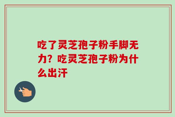 吃了灵芝孢子粉手脚无力?吃灵芝孢子粉为什么出汗-第1张图片-卓越灵芝孢子粉 吃了灵芝孢子粉手脚无力?吃灵芝孢子粉为什么出汗-第1张图片-卓越灵芝孢子粉