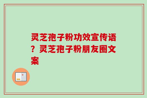 灵芝孢子粉功效宣传语？灵芝孢子粉朋友圈文案-第1张图片-卓越灵芝孢子粉