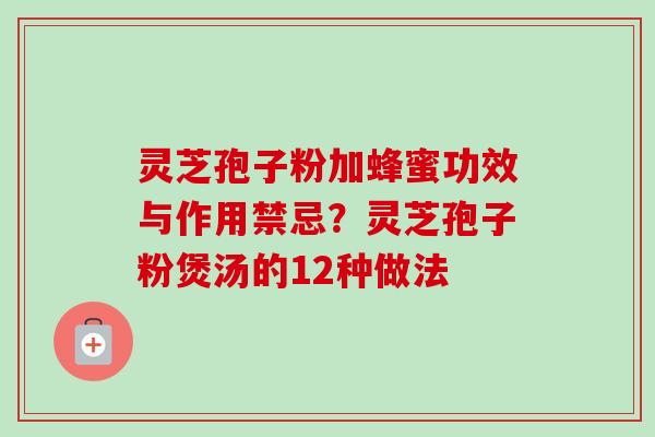 灵芝孢子粉加蜂蜜功效与作用禁忌?灵芝孢子粉煲汤的12种做法-第1张图片-卓越灵芝孢子粉 灵芝孢子粉加蜂蜜功效与作用禁忌?灵芝孢子粉煲汤的12种做法-第1张图片-卓越灵芝孢子粉