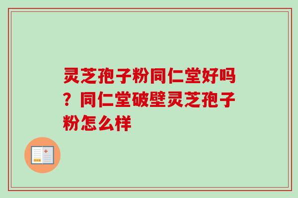 灵芝孢子粉同仁堂好吗?同仁堂破壁灵芝孢子粉怎么样-第1张图片-卓越灵芝孢子粉 灵芝孢子粉同仁堂好吗?同仁堂破壁灵芝孢子粉怎么样-第1张图片-卓越灵芝孢子粉