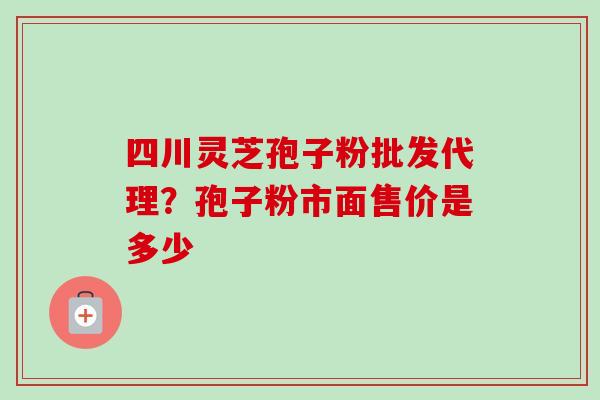 四川灵芝孢子粉批发代理?孢子粉市面售价是多少-第1张图片-卓越灵芝孢子粉 四川灵芝孢子粉批发代理?孢子粉市面售价是多少-第1张图片-卓越灵芝孢子粉