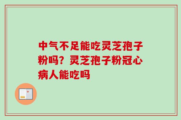 中气不足能吃灵芝孢子粉吗?灵芝孢子粉冠心病人能吃吗-第1张图片-卓越灵芝孢子粉 中气不足能吃灵芝孢子粉吗?灵芝孢子粉冠心病人能吃吗-第1张图片-卓越灵芝孢子粉
