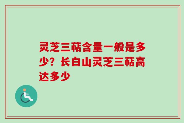 灵芝三萜含量一般是多少？长白山灵芝三萜高达多少-第1张图片-卓越灵芝孢子粉