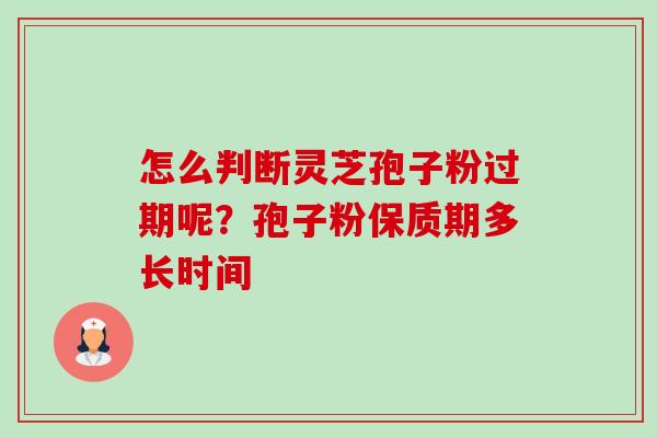 怎么判断灵芝孢子粉过期呢?孢子粉保质期多长时间-第1张图片-卓越灵芝孢子粉 怎么判断灵芝孢子粉过期呢?孢子粉保质期多长时间-第1张图片-卓越灵芝孢子粉