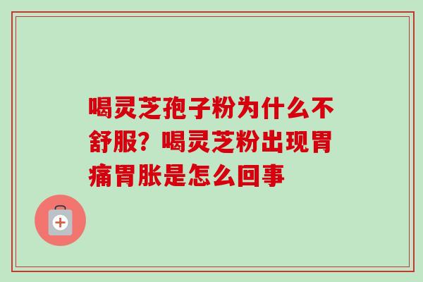 喝灵芝孢子粉为什么不舒服?喝灵芝粉出现胃痛胃胀是怎么回事-第1张图片-卓越灵芝孢子粉 喝灵芝孢子粉为什么不舒服?喝灵芝粉出现胃痛胃胀是怎么回事-第1张图片-卓越灵芝孢子粉