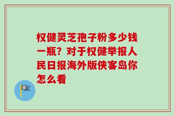 权健灵芝孢子粉多少钱一瓶?对于权健举报人民日报海外版侠客岛你怎么看-第1张图片-卓越灵芝孢子粉 权健灵芝孢子粉多少钱一瓶?对于权健举报人民日报海外版侠客岛你怎么看-第1张图片-卓越灵芝孢子粉