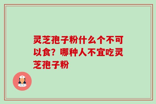 灵芝孢子粉什么个不可以食？哪种人不宜吃灵芝孢子粉-第1张图片-卓越灵芝孢子粉
