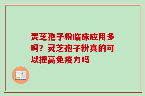 灵芝孢子粉临床应用多吗?灵芝孢子粉真的可以提高免疫力吗-第1张图片-卓越灵芝孢子粉 灵芝孢子粉临床应用多吗?灵芝孢子粉真的可以提高免疫力吗-第1张图片-卓越灵芝孢子粉