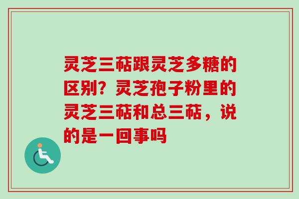 灵芝三萜跟灵芝多糖的区别?灵芝孢子粉里的灵芝三萜和总三萜,说的是一回事吗-第1张图片-卓越灵芝孢子粉 灵芝三萜跟灵芝多糖的区别?灵芝孢子粉里的灵芝三萜和总三萜,说的是一回事吗-第1张图片-卓越灵芝孢子粉