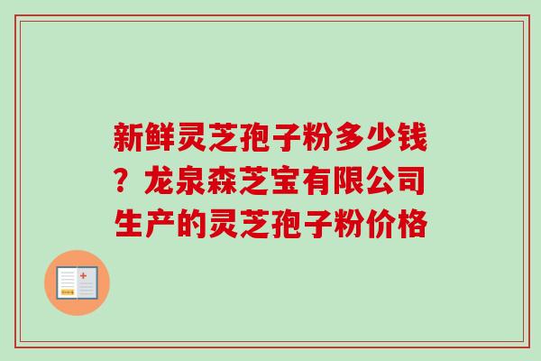 新鲜灵芝孢子粉多少钱?龙泉森芝宝有限公司生产的灵芝孢子粉价格-第1张图片-卓越灵芝孢子粉 新鲜灵芝孢子粉多少钱?龙泉森芝宝有限公司生产的灵芝孢子粉价格-第1张图片-卓越灵芝孢子粉
