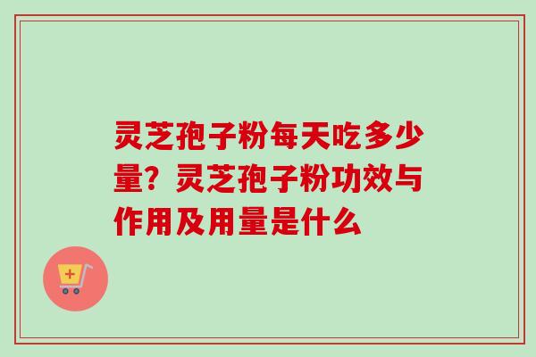 灵芝孢子粉每天吃多少量?灵芝孢子粉功效与作用及用量是什么-第1张图片-卓越灵芝孢子粉 灵芝孢子粉每天吃多少量?灵芝孢子粉功效与作用及用量是什么-第1张图片-卓越灵芝孢子粉