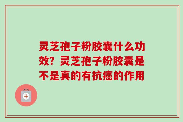 灵芝孢子粉胶囊什么功效?灵芝孢子粉胶囊是不是真的有抗癌的作用-第1张图片-卓越灵芝孢子粉 灵芝孢子粉胶囊什么功效?灵芝孢子粉胶囊是不是真的有抗癌的作用-第1张图片-卓越灵芝孢子粉