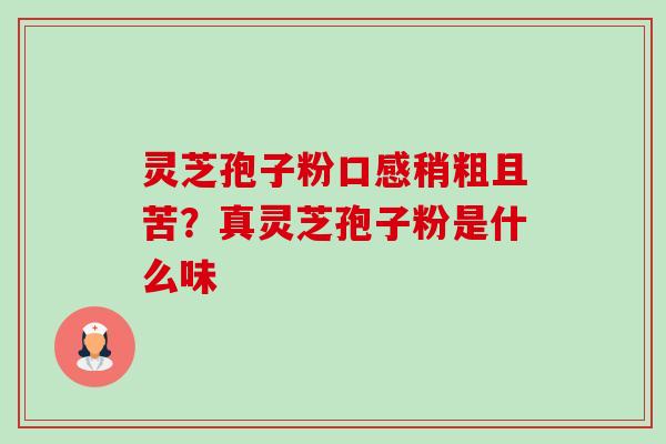 灵芝孢子粉口感稍粗且苦？真灵芝孢子粉是什么味-第1张图片-卓越灵芝孢子粉