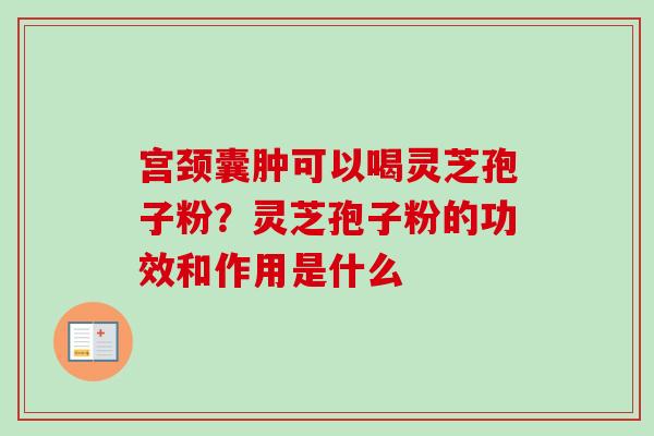 宫颈囊肿可以喝灵芝孢子粉？灵芝孢子粉的功效和作用是什么-第1张图片-卓越灵芝孢子粉