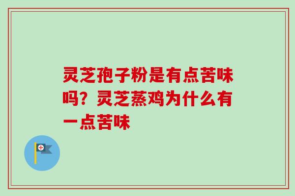 灵芝孢子粉是有点苦味吗?灵芝蒸鸡为什么有一点苦味-第1张图片-卓越灵芝孢子粉 灵芝孢子粉是有点苦味吗?灵芝蒸鸡为什么有一点苦味-第1张图片-卓越灵芝孢子粉