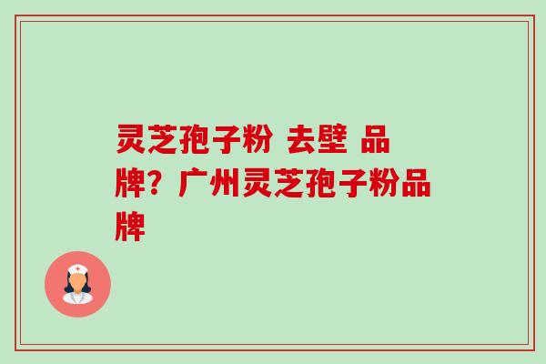 灵芝孢子粉 去壁 品牌?广州灵芝孢子粉品牌-第1张图片-卓越灵芝孢子粉 灵芝孢子粉 去壁 品牌?广州灵芝孢子粉品牌-第1张图片-卓越灵芝孢子粉