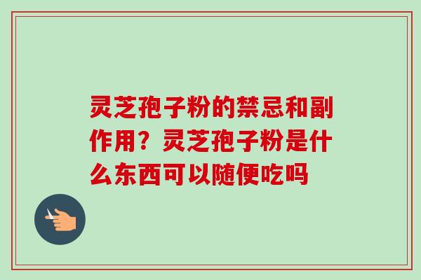 灵芝孢子粉的禁忌和副作用?灵芝孢子粉是什么东西可以随便吃吗-第1张图片-卓越灵芝孢子粉 灵芝孢子粉的禁忌和副作用?灵芝孢子粉是什么东西可以随便吃吗-第1张图片-卓越灵芝孢子粉