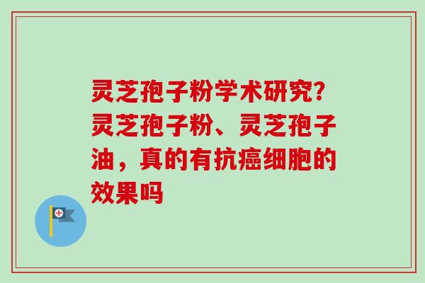灵芝孢子粉学术研究?灵芝孢子粉、灵芝孢子油,真的有抗癌细胞的效果吗-第1张图片-卓越灵芝孢子粉 灵芝孢子粉学术研究?灵芝孢子粉、灵芝孢子油,真的有抗癌细胞的效果吗-第1张图片-卓越灵芝孢子粉