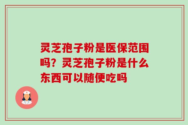 灵芝孢子粉是医保范围吗?灵芝孢子粉是什么东西可以随便吃吗-第1张图片-卓越灵芝孢子粉 灵芝孢子粉是医保范围吗?灵芝孢子粉是什么东西可以随便吃吗-第1张图片-卓越灵芝孢子粉