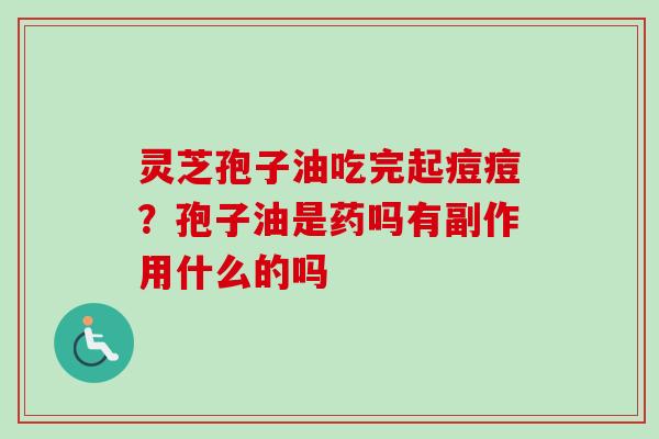 灵芝孢子油吃完起痘痘?孢子油是药吗有副作用什么的吗-第1张图片-卓越灵芝孢子粉 灵芝孢子油吃完起痘痘?孢子油是药吗有副作用什么的吗-第1张图片-卓越灵芝孢子粉