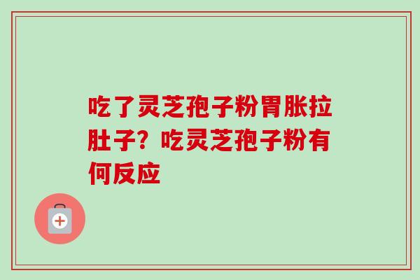 吃了灵芝孢子粉胃胀拉肚子?吃灵芝孢子粉有何反应-第1张图片-卓越灵芝孢子粉 吃了灵芝孢子粉胃胀拉肚子?吃灵芝孢子粉有何反应-第1张图片-卓越灵芝孢子粉