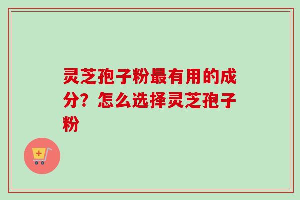灵芝孢子粉最有用的成分?怎么选择灵芝孢子粉-第1张图片-卓越灵芝孢子粉 灵芝孢子粉最有用的成分?怎么选择灵芝孢子粉-第1张图片-卓越灵芝孢子粉