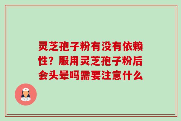 灵芝孢子粉有没有依赖性?服用灵芝孢子粉后会头晕吗需要注意什么-第1张图片-卓越灵芝孢子粉 灵芝孢子粉有没有依赖性?服用灵芝孢子粉后会头晕吗需要注意什么-第1张图片-卓越灵芝孢子粉
