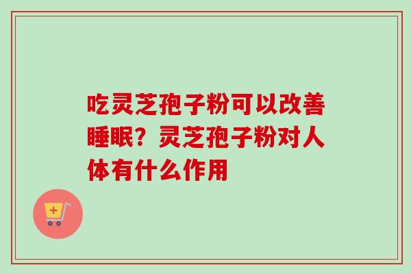 吃灵芝孢子粉可以改善睡眠？灵芝孢子粉对人体有什么作用-第1张图片-卓越灵芝孢子粉