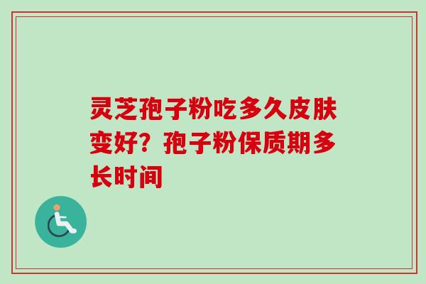 灵芝孢子粉吃多久皮肤变好?孢子粉保质期多长时间-第1张图片-卓越灵芝孢子粉 灵芝孢子粉吃多久皮肤变好?孢子粉保质期多长时间-第1张图片-卓越灵芝孢子粉