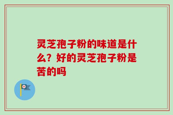 灵芝孢子粉的味道是什么?好的灵芝孢子粉是苦的吗-第1张图片-卓越灵芝孢子粉 灵芝孢子粉的味道是什么?好的灵芝孢子粉是苦的吗-第1张图片-卓越灵芝孢子粉
