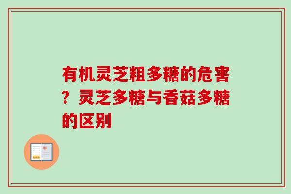 有机灵芝粗多糖的危害？灵芝多糖与香菇多糖的区别-第1张图片-卓越灵芝孢子粉