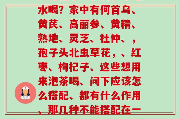 灵芝孢子粉和枸杞子泡水喝?家中有何首乌、黄芪、高丽参、黄精、熟地、灵芝、杜仲、,孢子头北虫草花,、红枣、枸杞子、这些想用来泡茶喝、问下应该怎么搭配、都有什么作用、那几种不能搭配在一起、本人有略微的阳虚-第1张图片-卓越灵芝孢子粉 灵芝孢子粉和枸杞子泡水喝?家中有何首乌、黄芪、高丽参、黄精、熟地、灵芝、杜仲、,孢子头北虫草花,、红枣、枸杞子、这些想用来泡茶喝、问下应该怎么搭配、都有什么作用、那几种不能搭配在一起、本人有略微的阳虚-第1张图片-卓越灵芝孢子粉