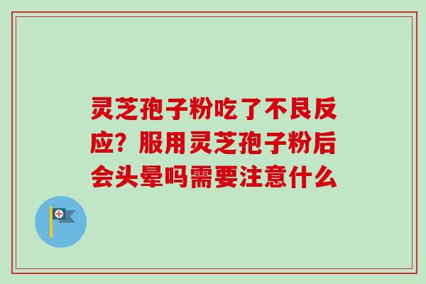 灵芝孢子粉吃了不艮反应?服用灵芝孢子粉后会头晕吗需要注意什么-第1张图片-卓越灵芝孢子粉 灵芝孢子粉吃了不艮反应?服用灵芝孢子粉后会头晕吗需要注意什么-第1张图片-卓越灵芝孢子粉