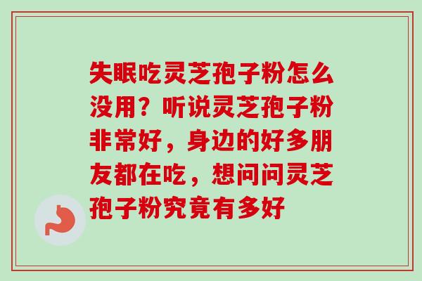 失眠吃灵芝孢子粉怎么没用?听说灵芝孢子粉非常好,身边的好多朋友都在吃,想问问灵芝孢子粉究竟有多好-第1张图片-卓越灵芝孢子粉 失眠吃灵芝孢子粉怎么没用?听说灵芝孢子粉非常好,身边的好多朋友都在吃,想问问灵芝孢子粉究竟有多好-第1张图片-卓越灵芝孢子粉