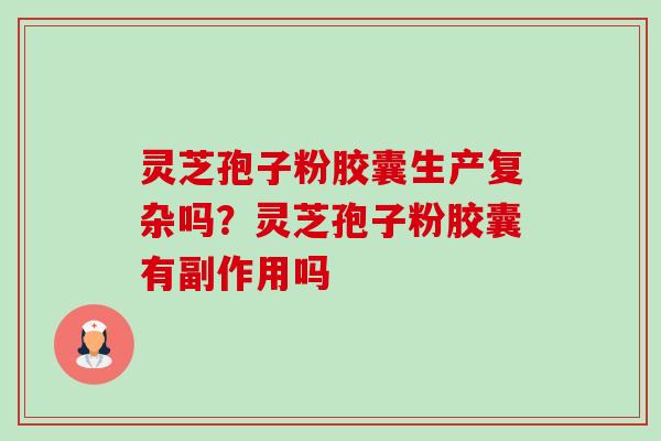 灵芝孢子粉胶囊生产复杂吗?灵芝孢子粉胶囊有副作用吗-第1张图片-卓越灵芝孢子粉 灵芝孢子粉胶囊生产复杂吗?灵芝孢子粉胶囊有副作用吗-第1张图片-卓越灵芝孢子粉