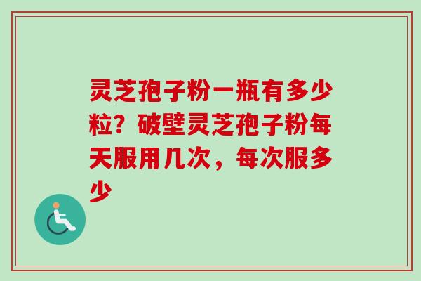 灵芝孢子粉一瓶有多少粒?破壁灵芝孢子粉每天服用几次,每次服多少-第1张图片-卓越灵芝孢子粉 灵芝孢子粉一瓶有多少粒?破壁灵芝孢子粉每天服用几次,每次服多少-第1张图片-卓越灵芝孢子粉