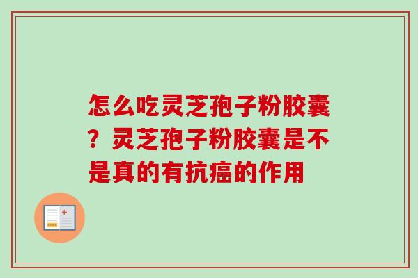 怎么吃灵芝孢子粉胶囊?灵芝孢子粉胶囊是不是真的有抗癌的作用-第1张图片-卓越灵芝孢子粉 怎么吃灵芝孢子粉胶囊?灵芝孢子粉胶囊是不是真的有抗癌的作用-第1张图片-卓越灵芝孢子粉