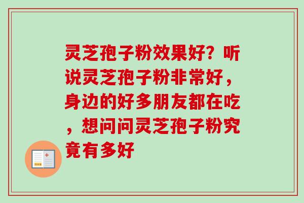 灵芝孢子粉效果好?听说灵芝孢子粉非常好,身边的好多朋友都在吃,想问问灵芝孢子粉究竟有多好-第1张图片-卓越灵芝孢子粉 灵芝孢子粉效果好?听说灵芝孢子粉非常好,身边的好多朋友都在吃,想问问灵芝孢子粉究竟有多好-第1张图片-卓越灵芝孢子粉