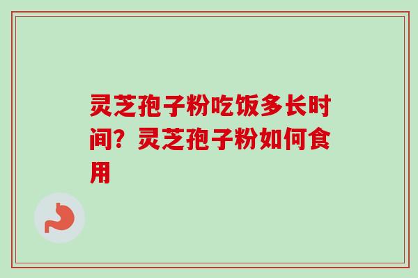 灵芝孢子粉吃饭多长时间?灵芝孢子粉如何食用-第1张图片-卓越灵芝孢子粉 灵芝孢子粉吃饭多长时间?灵芝孢子粉如何食用-第1张图片-卓越灵芝孢子粉