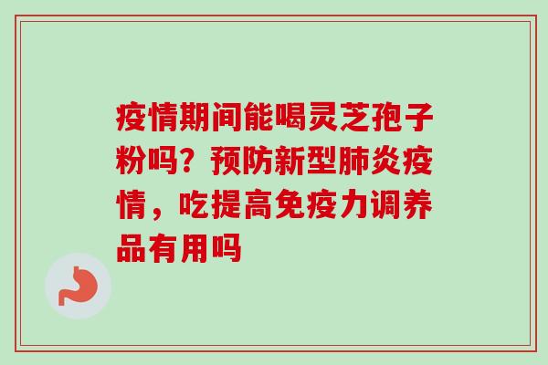 疫情期间能喝灵芝孢子粉吗?预防新型肺炎疫情,吃提高免疫力调养品有用吗-第1张图片-卓越灵芝孢子粉 疫情期间能喝灵芝孢子粉吗?预防新型肺炎疫情,吃提高免疫力调养品有用吗-第1张图片-卓越灵芝孢子粉