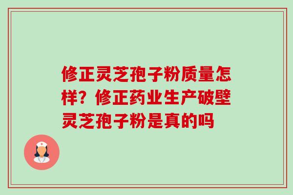 修正灵芝孢子粉质量怎样?修正药业生产破壁灵芝孢子粉是真的吗-第1张图片-卓越灵芝孢子粉 修正灵芝孢子粉质量怎样?修正药业生产破壁灵芝孢子粉是真的吗-第1张图片-卓越灵芝孢子粉
