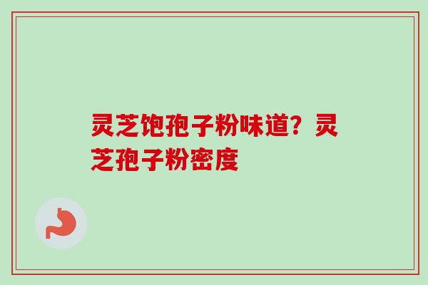 灵芝饱孢子粉味道?灵芝孢子粉密度-第1张图片-卓越灵芝孢子粉 灵芝饱孢子粉味道?灵芝孢子粉密度-第1张图片-卓越灵芝孢子粉