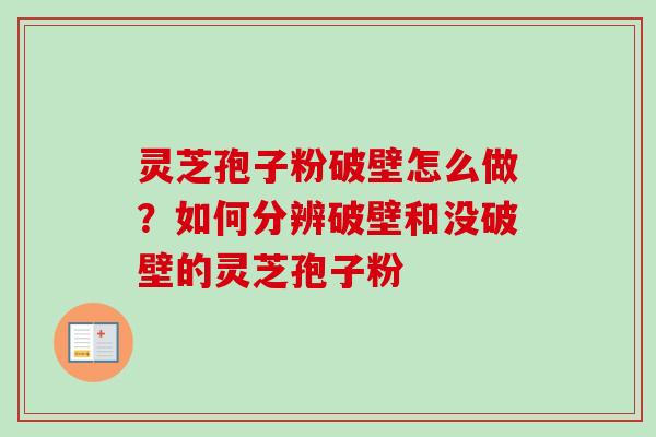 灵芝孢子粉破壁怎么做?如何分辨破壁和没破壁的灵芝孢子粉-第1张图片-卓越灵芝孢子粉 灵芝孢子粉破壁怎么做?如何分辨破壁和没破壁的灵芝孢子粉-第1张图片-卓越灵芝孢子粉