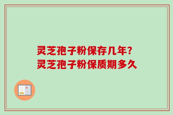 灵芝孢子粉保存几年?灵芝孢子粉保质期多久-第1张图片-卓越灵芝孢子粉 灵芝孢子粉保存几年?灵芝孢子粉保质期多久-第1张图片-卓越灵芝孢子粉