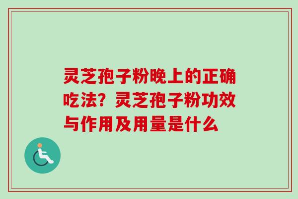灵芝孢子粉晚上的正确吃法?灵芝孢子粉功效与作用及用量是什么-第1张图片-卓越灵芝孢子粉 灵芝孢子粉晚上的正确吃法?灵芝孢子粉功效与作用及用量是什么-第1张图片-卓越灵芝孢子粉